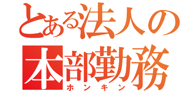 とある法人の本部勤務（ホンキン）