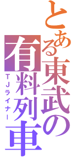 とある東武の有料列車（ＴＪライナー）