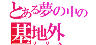 とある夢の中の基地外（リりん）