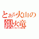 とある火山の銀火竜（リオレウス希少種）