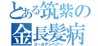 とある筑紫の金長髪病（コールデンヘアー）