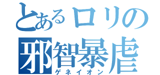 とあるロリの邪智暴虐（ゲネイオン）