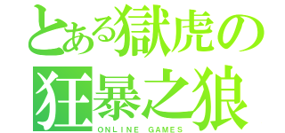 とある獄虎の狂暴之狼（ＯＮＬＩＮＥ ＧＡＭＥＳ）