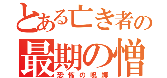 とある亡き者の最期の憎しみ（恐怖の呪縛）