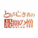 とある亡き者の最期の憎しみ（恐怖の呪縛）