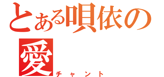 とある唄依の愛（チャント）