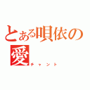 とある唄依の愛（チャント）