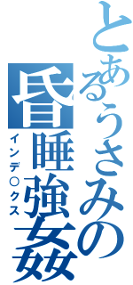 とあるうさみの昏睡強姦（インデ○クス）