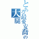 とある最愛安喬の大腿（）