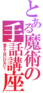 とある魔術の手話講座（覚えてはいけない！）