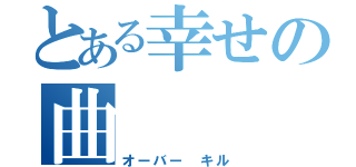 とある幸せの曲（オーバー キル）