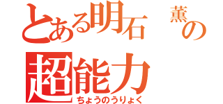 とある明石 薫の超能力（ちょうのうりょく）