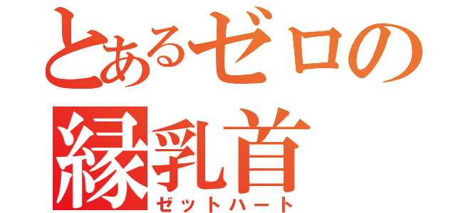 とあるゼロの縁乳首（ゼットハート）