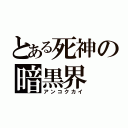 とある死神の暗黒界（アンコクカイ）