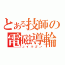 とある技師の電磁導輪（コイルガン）