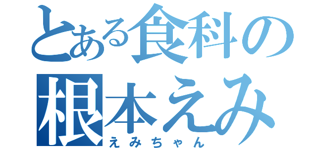 とある食科の根本えみ（えみちゃん）