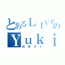 とあるＬＩＶＥのＹｕｋｉｙａ（抹茶オレ）