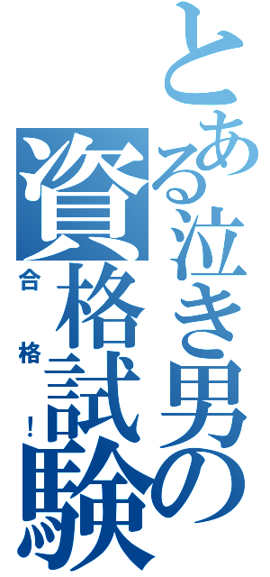 とある泣き男の資格試験（合格！）