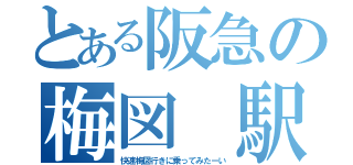 とある阪急の梅図 駅（快速梅図行きに乗ってみたーい）