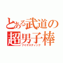 とある武道の超男子棒（フミヤスティック）