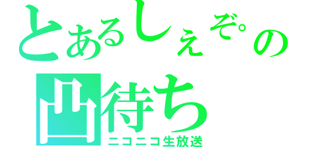 とあるしぇぞ。の凸待ち（ニコニコ生放送）