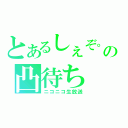 とあるしぇぞ。の凸待ち（ニコニコ生放送）