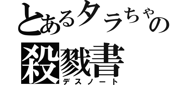 とあるタラちゃんの殺戮書（デスノート）