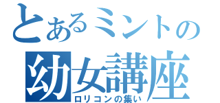 とあるミントの幼女講座（ロリコンの集い）