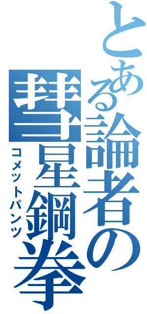 とある論者の彗星鋼拳（コメットパンツ）