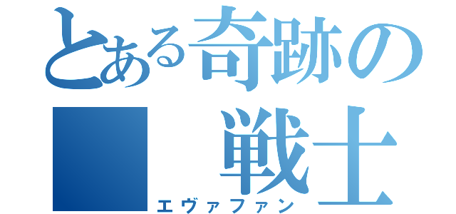 とある奇跡の　　戦士（エヴァファン）