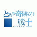 とある奇跡の　　戦士（エヴァファン）