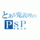 とある鬼義理のＰＳＰ（伊藤広晃）