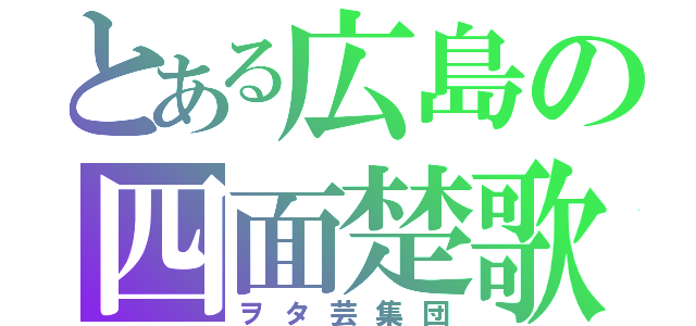 とある広島の四面楚歌（ヲタ芸集団）