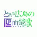 とある広島の四面楚歌（ヲタ芸集団）