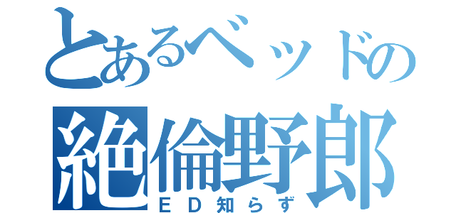 とあるベッドの絶倫野郎（ＥＤ知らず）