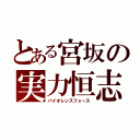 とある宮坂の実力恒志（バイオレンスフォース）