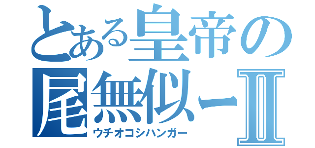 とある皇帝の尾無似ーⅡ（ウチオコシハンガー）