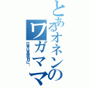 とあるオネンのワガママ（仕事は真面目に‼）