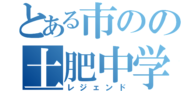 とある市のの土肥中学（レジェンド）