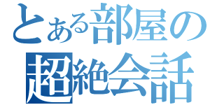 とある部屋の超絶会話（）