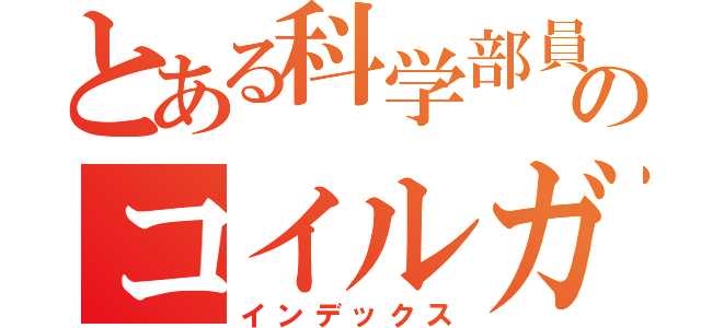 とある科学部員のコイルガン（インデックス）