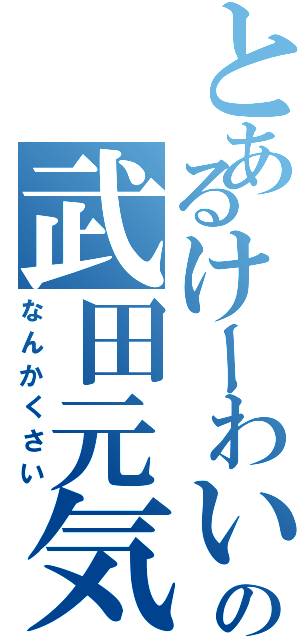 とあるけーわいの武田元気（なんかくさい）