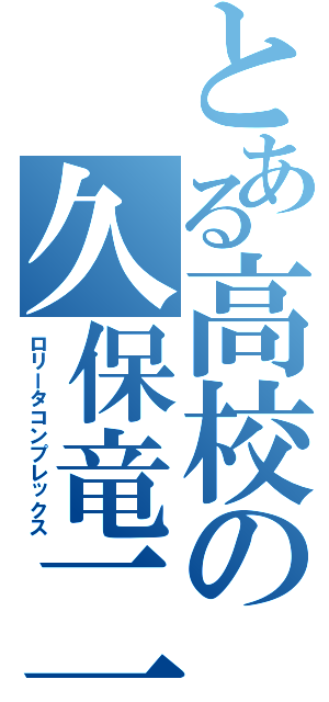 とある高校の久保竜二（ロリータコンプレックス）