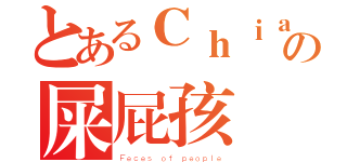 とあるＣｈｉａｎｇｊｕの屎屁孩（Ｆｅｃｅｓ ｏｆ ｐｅｏｐｌｅ）