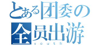 とある团委の全员出游（ｙｏｕｔｈ）