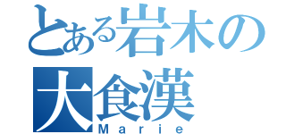 とある岩木の大食漢（Ｍａｒｉｅ）