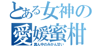 とある女神の愛媛蜜柑（真ん中のみかん甘い）