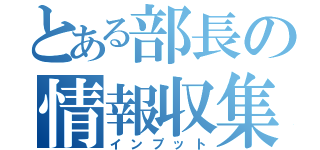 とある部長の情報収集術（インプット）