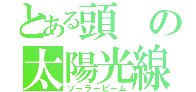 とある頭の太陽光線（ソーラービーム）