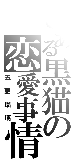 とある黒猫の恋愛事情（五更瑠璃）